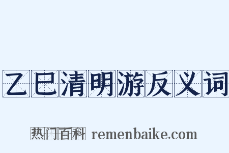 乙巳清明游反义词是什么意思的图片